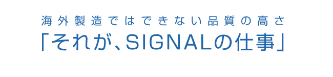 海外製造ではできない品質の高さ。それがSIGNALの仕事